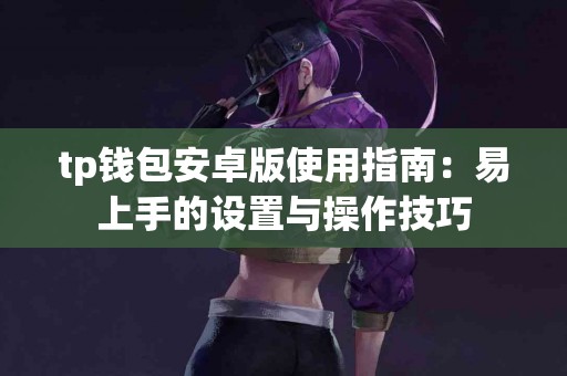 tp钱包安卓版使用指南：易上手的设置与操作技巧