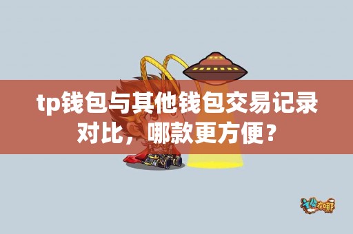 tp钱包与其他钱包交易记录对比,哪款更方便? tp钱包与其他钱包交易记录对比,哪款更方便?