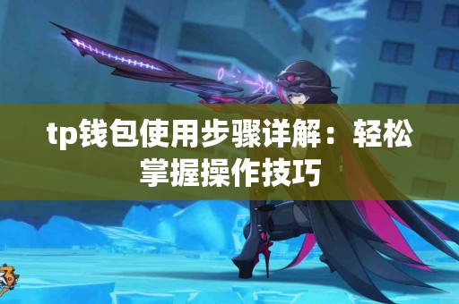 tp钱包使用步骤详解：轻松掌握操作技巧