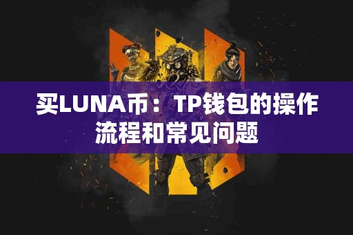 买LUNA币:TP钱包的操作流程和常见问题 买LUNA币:TP钱包的操作流程和常见问题
