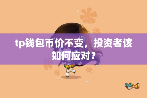 tp钱包币价不变，投资者该如何应对？