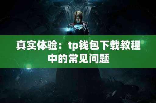 真实体验：tp钱包下载教程中的常见问题