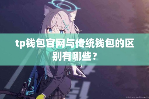 tp钱包官网与传统钱包的区别有哪些? tp钱包官网与传统钱包的区别有哪些?