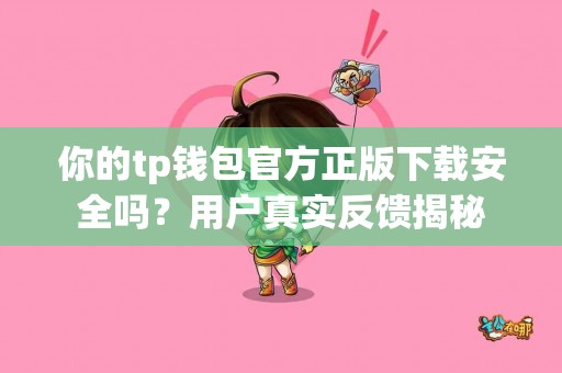 你的tp钱包官方正版下载安全吗？用户真实反馈揭秘