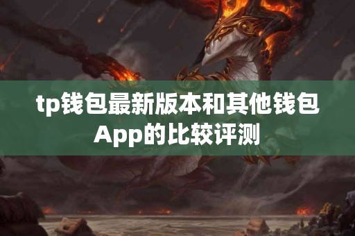 tp钱包最新版本和其他钱包App的比较评测