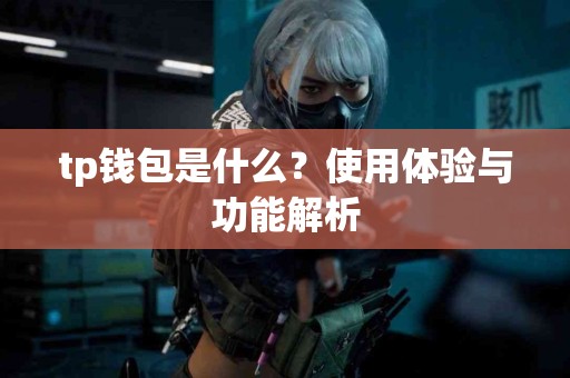 tp钱包是什么?使用体验与功能解析 tp钱包是什么?使用体验与功能解析