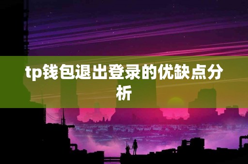 tp钱包退出登录的优缺点分析 tp钱包退出登录的优缺点分析