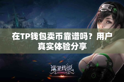 在TP钱包卖币靠谱吗？用户真实体验分享