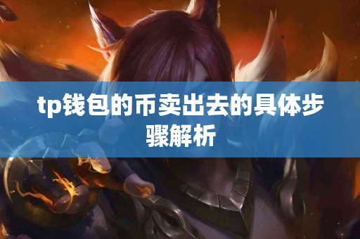 tp钱包的币卖出去的具体步骤解析 tp钱包的币卖出去的具体步骤解析