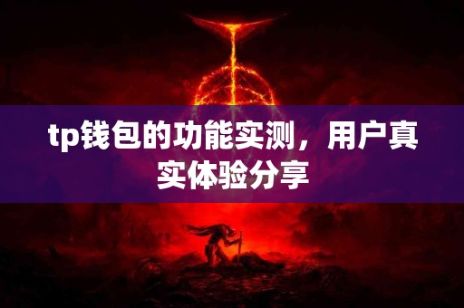 tp钱包的功能实测,用户真实体验分享 tp钱包的功能实测,用户真实体验分享