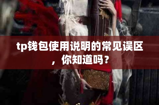 tp钱包使用说明的常见误区,你知道吗? tp钱包使用说明的常见误区,你知道吗?