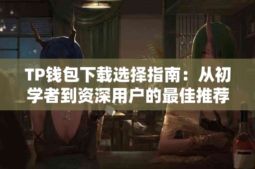 TP钱包下载选择指南：从初学者到资深用户的最佳推荐