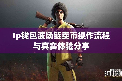 tp钱包波场链卖币操作流程与真实体验分享