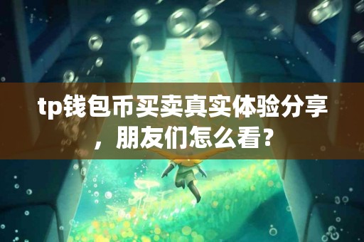 tp钱包币买卖真实体验分享，朋友们怎么看？