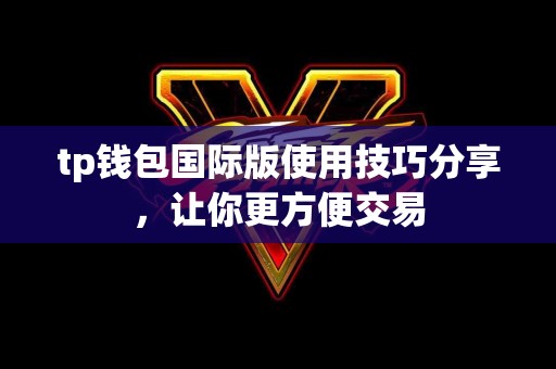 tp钱包国际版使用技巧分享，让你更方便交易