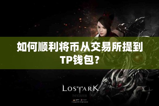 如何顺利将币从交易所提到TP钱包? 如何顺利将币从交易所提到TP钱包?