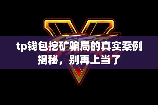 tp钱包挖矿骗局的真实案例揭秘，别再上当了