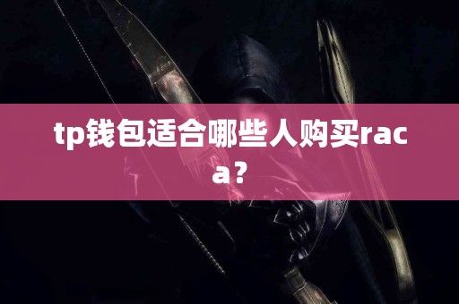 tp钱包适合哪些人购买raca？