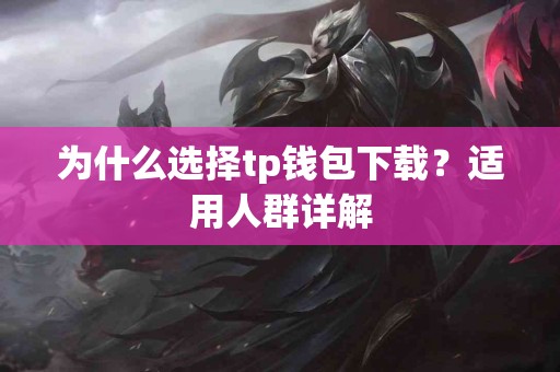 为什么选择tp钱包下载?适用人群详解 为什么选择tp钱包下载?适用人群详解