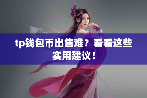 tp钱包币出售难?看看这些实用建议! tp钱包币出售难?看看这些实用建议!