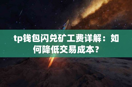 tp钱包闪兑矿工费详解：如何降低交易成本？
