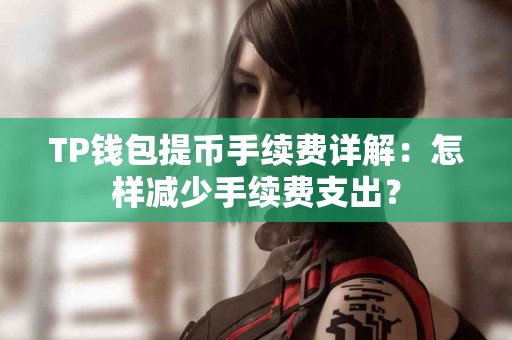 TP钱包提币手续费详解：怎样减少手续费支出？