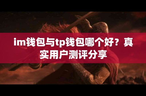 im钱包与tp钱包哪个好?真实用户测评分享 im钱包与tp钱包哪个好?真实用户测评分享