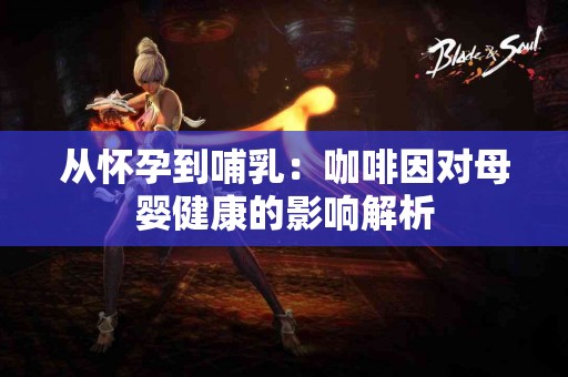 从怀孕到哺乳：咖啡因对母婴健康的影响解析