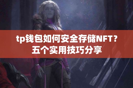 tp钱包如何安全存储NFT?五个实用技巧分享 tp钱包如何安全存储NFT?五个实用技巧分享