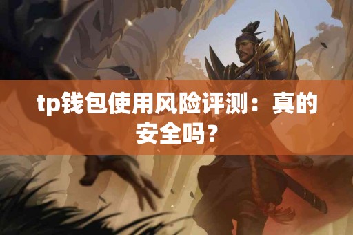 tp钱包使用风险评测:真的安全吗? tp钱包使用风险评测:真的安全吗?