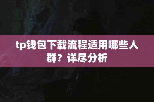 tp钱包下载流程适用哪些人群?详尽分析 tp钱包下载流程适用哪些人群?详尽分析