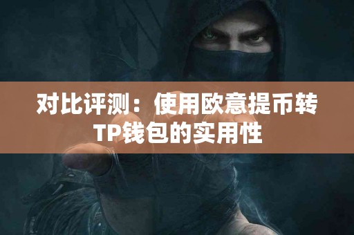 对比评测：使用欧意提币转TP钱包的实用性