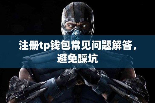 注册tp钱包常见问题解答，避免踩坑