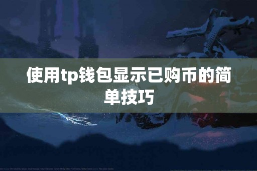 使用tp钱包显示已购币的简单技巧 使用tp钱包显示已购币的简单技巧