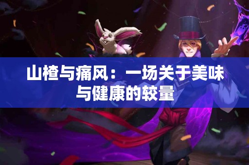 山楂与痛风:一场关于美味与健康的较量 山楂与痛风:一场关于美味与健康的较量