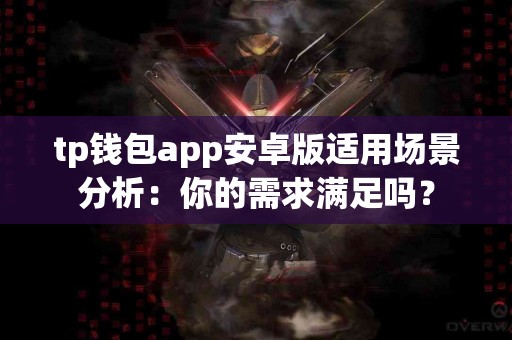 tp钱包app安卓版适用场景分析:你的需求满足吗? tp钱包app安卓版适用场景分析:你的需求满足吗?