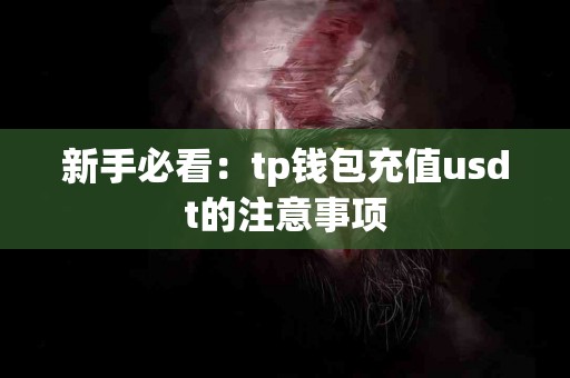 新手必看：tp钱包充值usdt的注意事项
