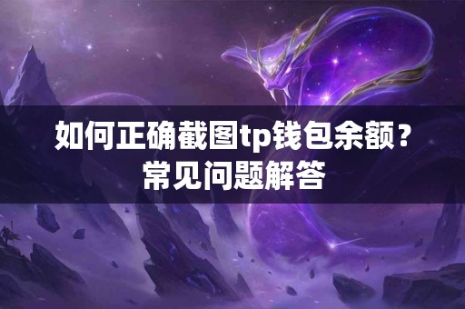 如何正确截图tp钱包余额？常见问题解答