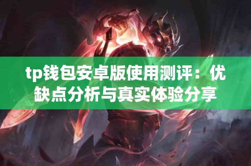 tp钱包安卓版使用测评：优缺点分析与真实体验分享