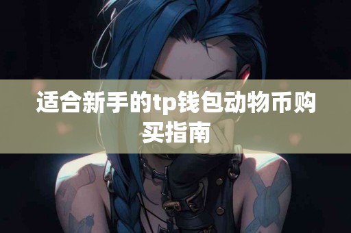 适合新手的tp钱包动物币购买指南