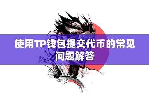 使用TP钱包提交代币的常见问题解答 使用TP钱包提交代币的常见问题解答