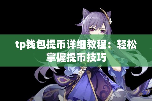 tp钱包提币详细教程:轻松掌握提币技巧 tp钱包提币详细教程:轻松掌握提币技巧