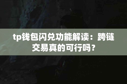 tp钱包闪兑功能解读:跨链交易真的可行吗? tp钱包闪兑功能解读:跨链交易真的可行吗?