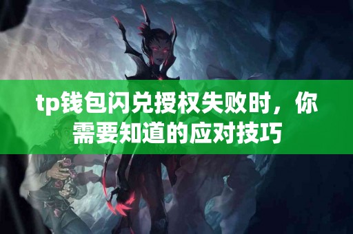 tp钱包闪兑授权失败时,你需要知道的应对技巧 tp钱包闪兑授权失败时,你需要知道的应对技巧