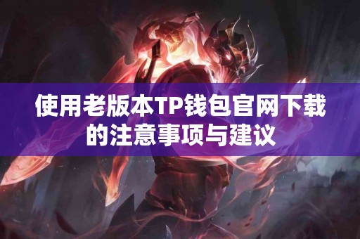 使用老版本TP钱包官网下载的注意事项与建议