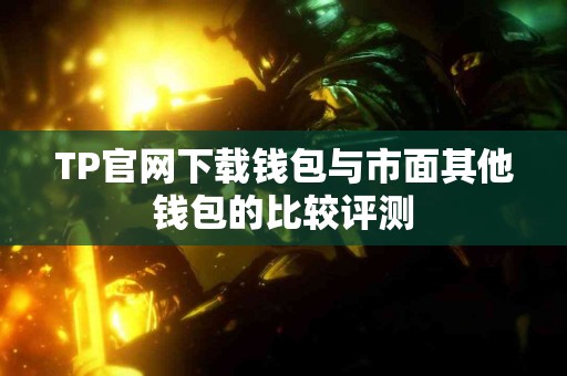 TP官网下载钱包与市面其他钱包的比较评测