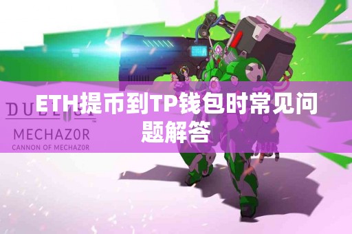 ETH提币到TP钱包时常见问题解答 ETH提币到TP钱包时常见问题解答