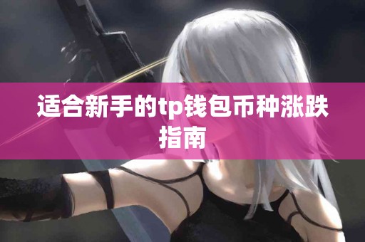 适合新手的tp钱包币种涨跌指南