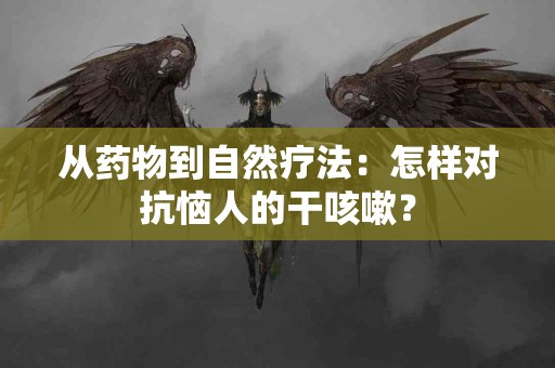 从药物到自然疗法:怎样对抗恼人的干咳嗽? 从药物到自然疗法:怎样对抗恼人的干咳嗽?