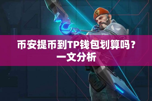 币安提币到TP钱包划算吗?一文分析 币安提币到TP钱包划算吗?一文分析